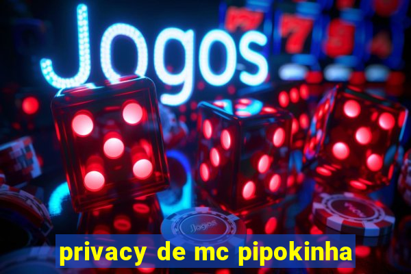 privacy de mc pipokinha